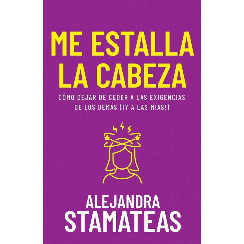 ME ESTALLA LA CABEZA - COMO DEJAR DE CEDER A LAS EXIGENCIAS DE LOS DEMAS (Y A LAS MIAS!) (Nuevo)