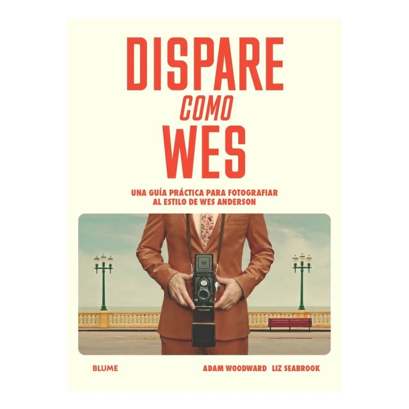 DISPARE COMO WES - UNA GUIA PRACTICA PARA FOTOGRAFIAR AL ESTILO DE WES ANDERSON