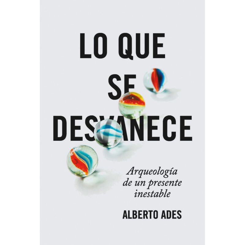 LO QUE SE DESVANECE - ARQUEOLOGIA DE UN PRESENTE INESTABLE (Nuevo)