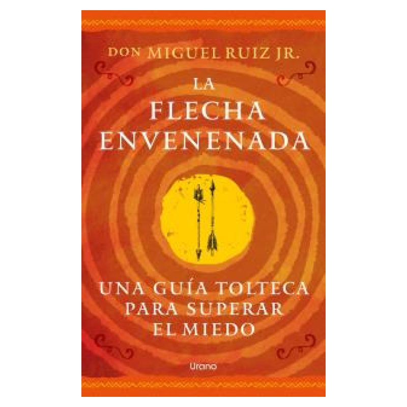 FLECHA ENVENENADA, LA - UNA GUIA TOLTECA PARA SUPERAR EL MIEDO