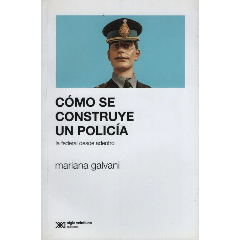 COMO SE CONSTRUYE UN POLICIA: LA FEDERAL DESDE ADENTRO