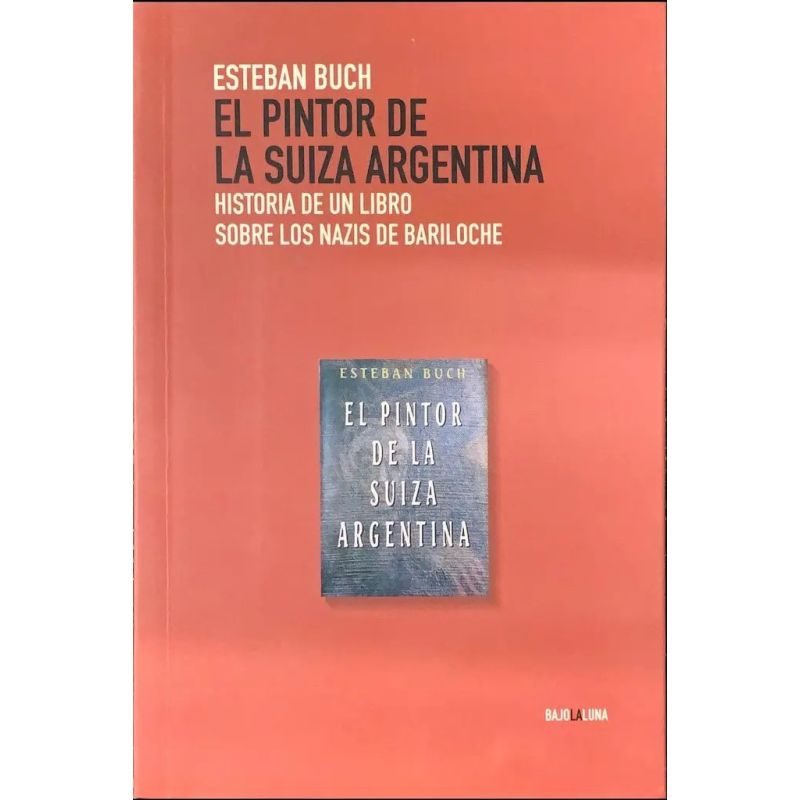 PINTOR DE LA SUIZA ARGENTINA, EL - HISTORIA DE UN LIBRO SOBRE LOS NAZIS EN BARILOCHE
