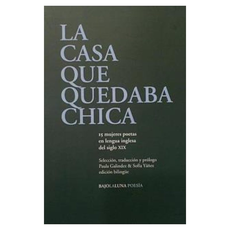 CASA QUE QUEDABA CHICA, LA - 15 MUJERES POETAS EN LENGUA INGLESA DEL SIGLO XIX - BILINGUE