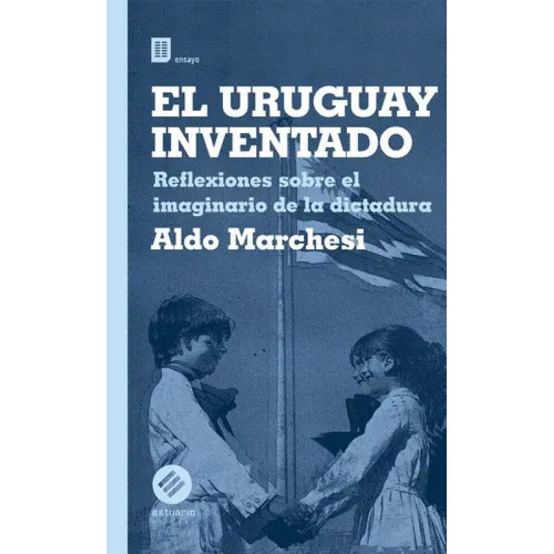 URUGUAY INVENTADO, EL - REFLEXIONES SOBRE EL IMAGINARIO DE LA DICTADURA