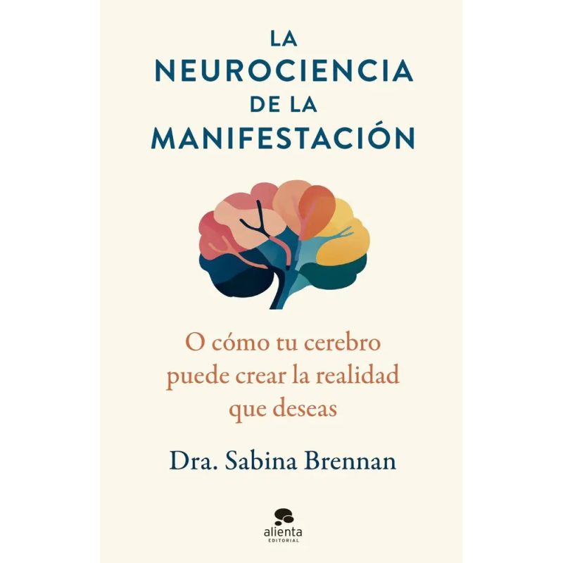 NEUROCIENCIA DE LA MANIFESTACION O COMO TU CEREBRO PUEDE CREAR LA REALIDAD QUE DESEAS
