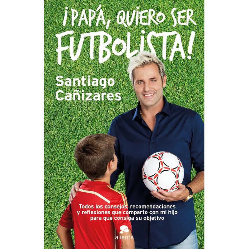 PAPA QUIERO SER FUTBOLISTA TODOS LOS CONSEJOS RECOMENDACIONES Y REFLEXIONES QUE COMPARTO CON MI HIJO
