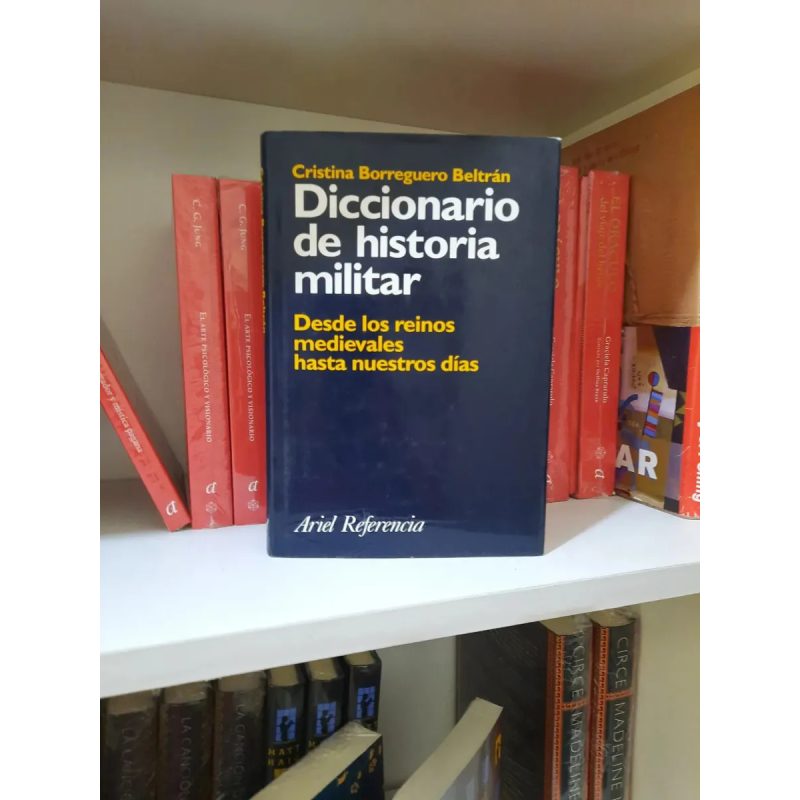 DICCIONARIO DE HISTORIA MILITAR DESDE LOS REINOS MEDIEVALES HASTA NUESTROS DIAS (ARIEL REFERENCIA)