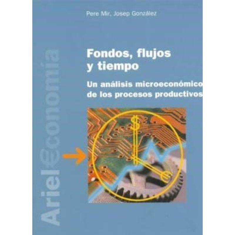 FONDOS FLUJOS Y TIEMPO UN ANALISIS MICROECONOMICO DE LOS PROCESOS PRODUCTIVOS (ARIEL ECONOMIA)