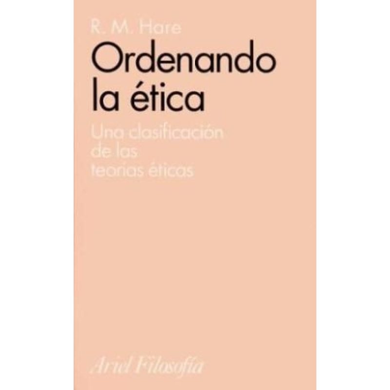 ORDENANDO LA ETICA UNA CLASIFICACION DE LAS TEORIAS ETICAS (ARIEL FILOSOFIA)