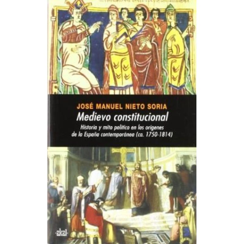 MEDIEVO CONSTITUCIONAL HISTORIA Y MITO POLITICO EN LOS ORIGENES DE LA ESPAÑA CONTEMPORANEA 1750-1814