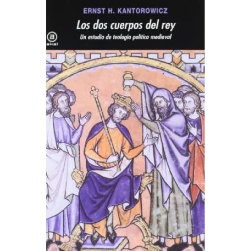 DOS CUERPOS DEL REY UN ESTUDIO DE TEOLOGIA POLITICA MEDIEVAL (COLECCION AKAL HISTORIA MEDIEVAL)