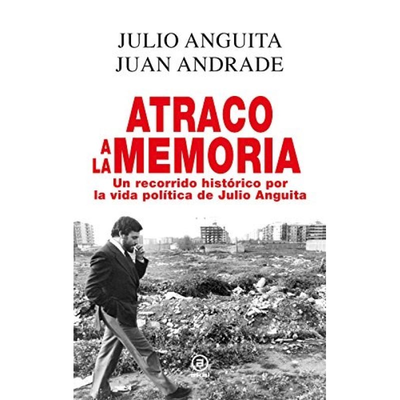ATRACO A LA MEMORIA UN RECORRIDO HISTORICO POR LA VIDA POLITICA DE JULIO ANGUITA (CARTONE)