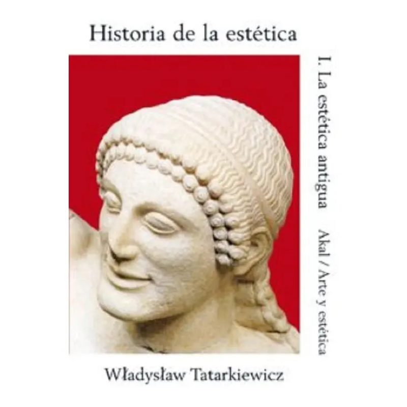 HISTORIA DE LA ESTETICA I LA ESTETICA ANTIGUA (ARTE Y ESTETICA 15)
