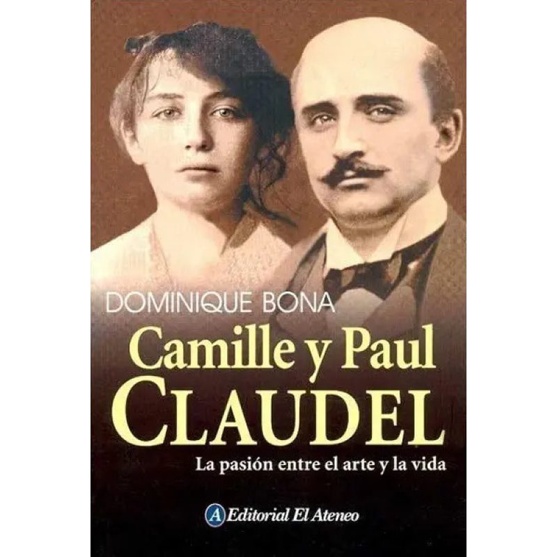 CAMILLE Y PAUL CLAUDEL LA PASION ENTRE EL ARTE Y LA VIDA (BIOGRAFIAS)