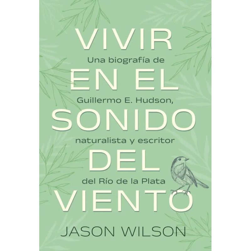 VIVIR EN EL SONIDO DEL VIENTO UNA BIOGRAFIA DE GUILLERMO E. HUDSON NATURALISTA Y ESCRITOR...