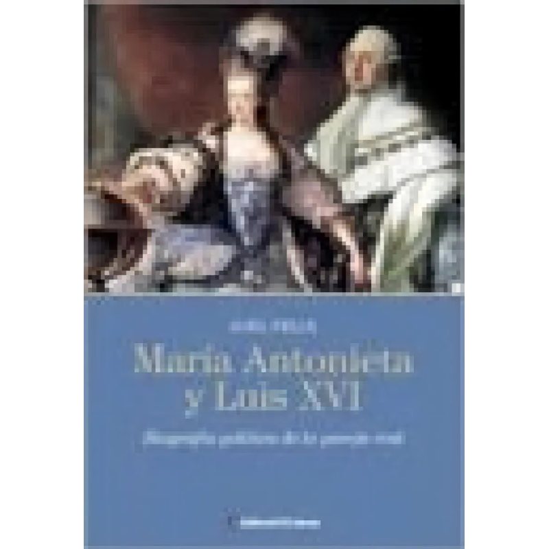 MARIA ANTONIETA Y LUIS XVI BIOGRAFIA POLITICA DE LA PAREJA (BIOGRAFIA) (RUSTICA)