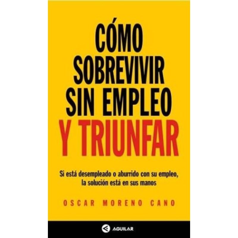 COMO SOBREVIVIR SIN EMPLEO Y TRIUNFAR SI ESTA DESEMPLEADO O ABURRIDO CON SU EMPLEO LA SOLUCION ESTA