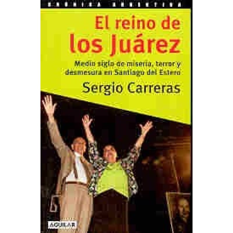 REINO DE LOS JUAREZ MEDIO SIGLO DE MISERIA TERROR Y DESMESURA EN SANTIAGO DEL ESTERO