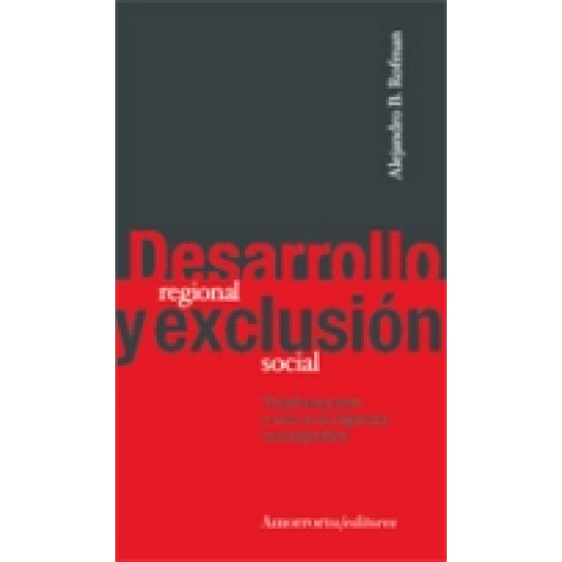 DESARROLLO REGIONAL Y EXCLUSION SOCIAL TRANSFORMACIONES Y CRISIS EN LA ARGENTINA CONTEMPORANEA