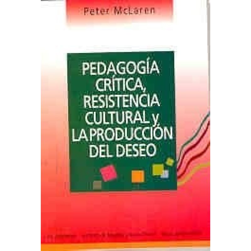 PEDAGOGIA CRITICA RESISTENCIA CULTURAL Y LA PRODUCCION DEL DESEO