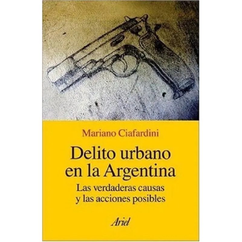 DELITO URBANO EN LA ARGENTINA LAS VERDADERAS CAUSAS Y LAS ACCIONES POSIBLES (ARIEL SOCIOLOGIA)