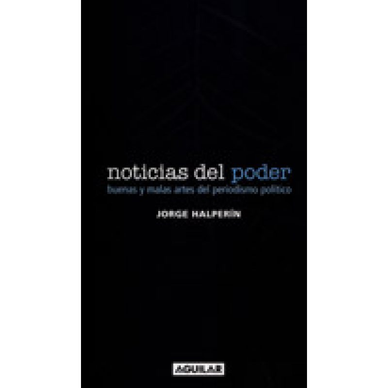 NOTICIAS DEL PODER BUENAS Y MALAS ARTES DEL PERIODISMO POLITICO (RUSTICA)