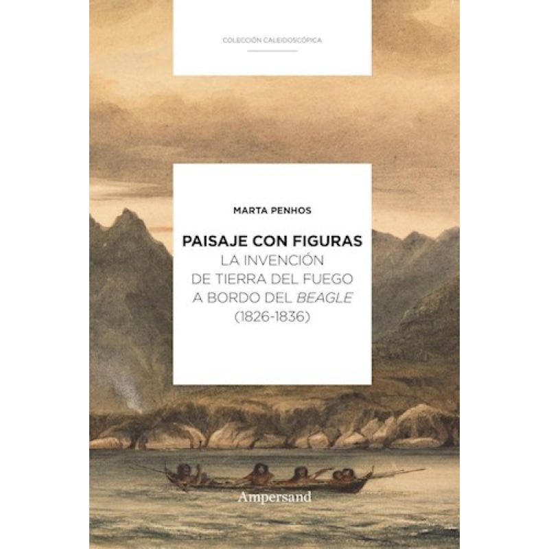 PAISAJE CON FIGURAS LA INVENCION DE TIERRA DEL FUEGO A BORDO DEL BEAGLE (1826-1836)