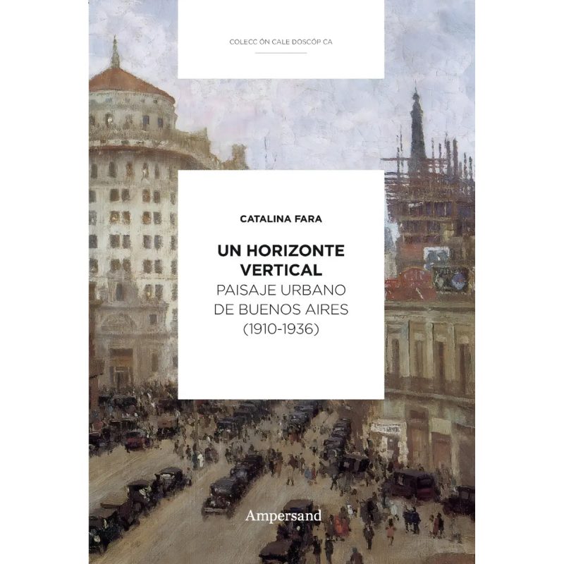 UN HORIZONTE VERTICAL PAISAJE URBANO DE BUENOS AIRES (1910-1936) (COLECCION CALEIDOSCOPICA)