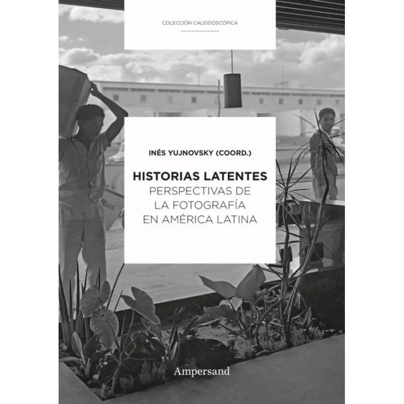 HISTORIAS LATENTES PERSPECTIVAS DE LA FOTOGRAFIA EN AMERICA LATINA (COLECCION CALEIDOSCOPICA)