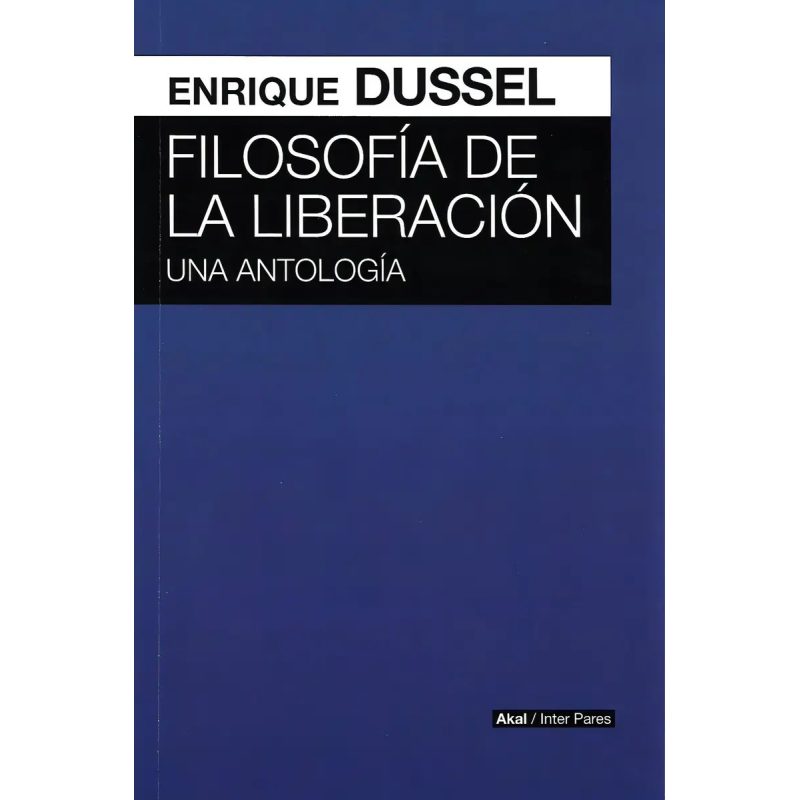 FILOSOFIA DE LA LIBERACION UNA ANTOLOGIA (COLECCION AKAL INTER PARES)