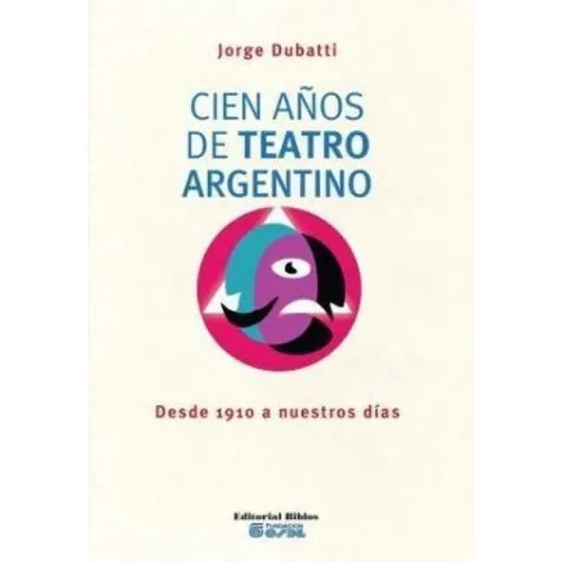 CIEN AÑOS DE TEATRO ARGENTINO DESDE 1910 A NUESTROS DIAS