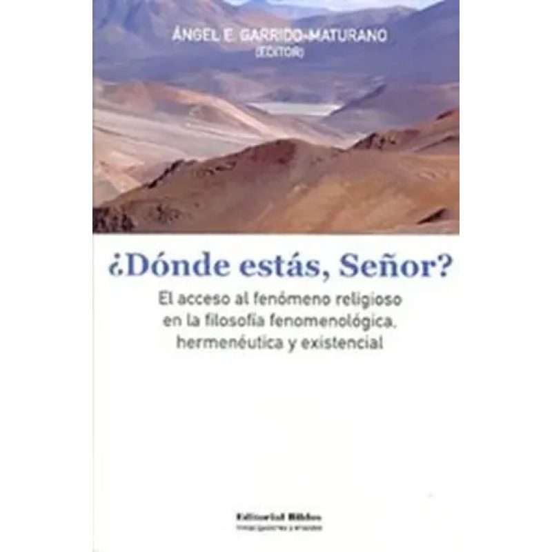 ¿DONDE ESTAS SEÑOR EL ACCESO AL FENOMENO RELIGIOSO EN LA FILOSOFIA FENOMENOLOGICA HERMENEUTICA Y EXISTENCIAL