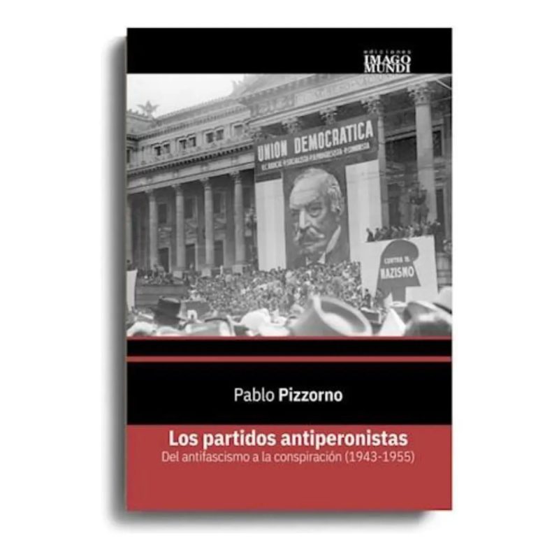 LOS PARTIDOS ANTIPERONISTAS DEL ANTIFASCISMO A LA CONSPIRACION (1943-1955)