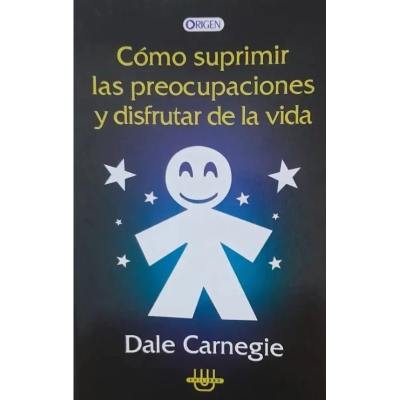 COMO SUPRIMIR LAS PREOCUPACIONES Y DISFRUTAR DE LA VIDA