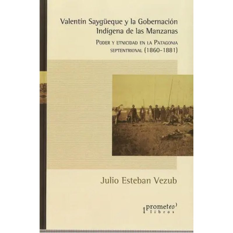 VALENTIN SAYGUEQUE Y LA GOBERNACION INDIGENA DE LAS MANZANAS PODER Y ETNICIDAD EN PATAGONIA
