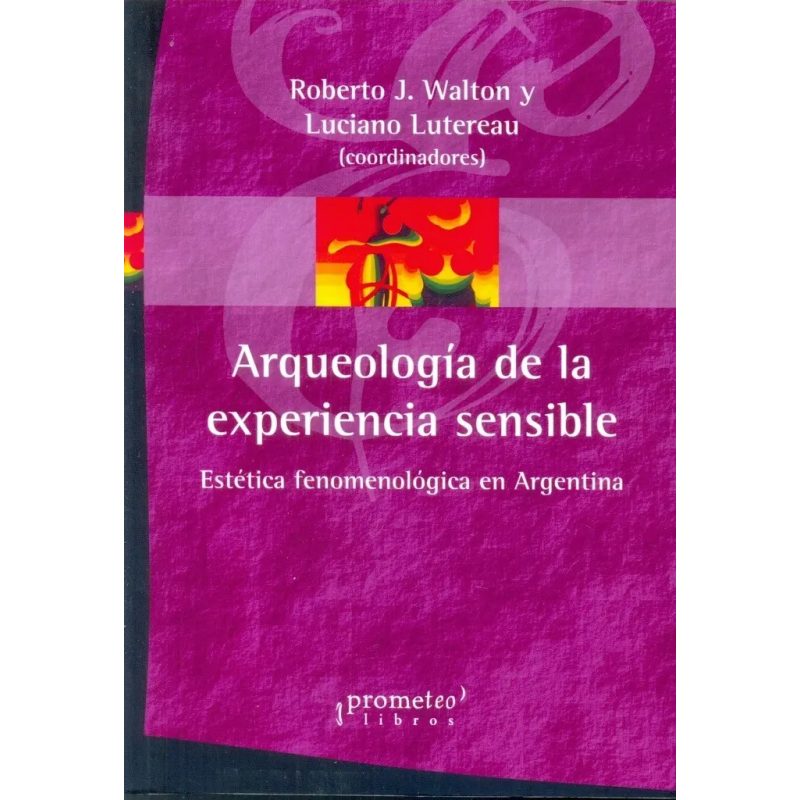 ARQUEOLOGIA DE LA EXPERIENCIA SENSIBLE ESTETICA FENOMENOLOGICA EN ARGENTINA