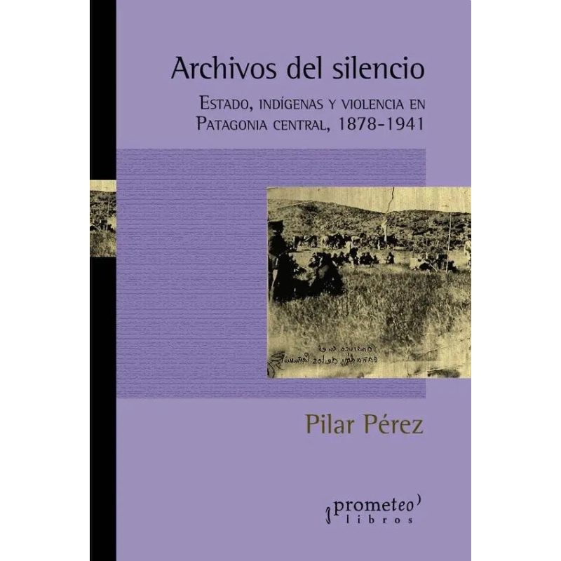 ARCHIVOS DEL SILENCIO ESTADO INDIGENAS Y VIOLENCIA EN PATAGONIA CENTRAL 1878-1941