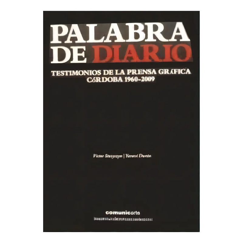 PALABRA DE DIARIO TESTIMONIOS DE LA PRENSA GRAFICA / CORDOBA 1960-2009