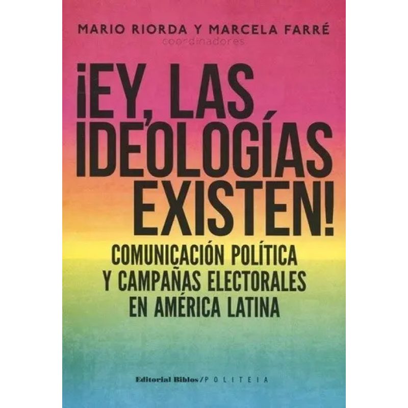 EY LAS IDEOLOGIAS EXISTEN COMUNICACION POLITICA Y CAMPAÑAS ELECTORALES EN AMERICA LATINA