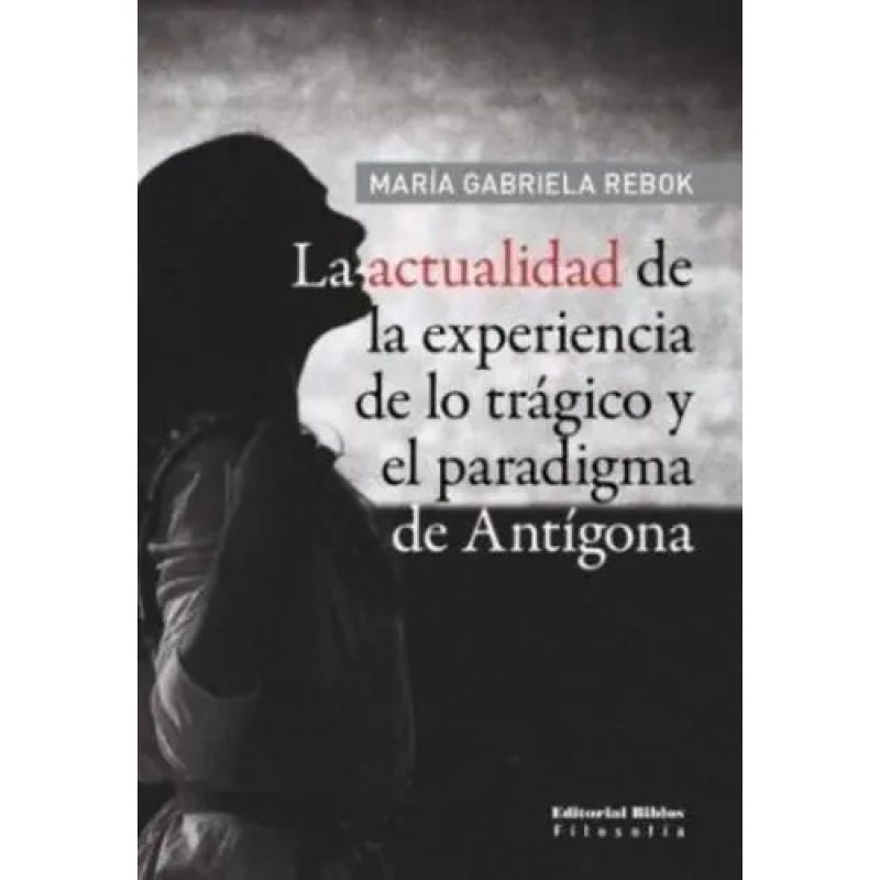 LA ACTUALIDAD DE LA EXPERIENCIA DE LO TRAGICO Y EL PARADIGMA DE ANTIGONA