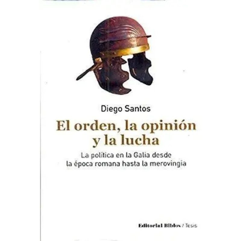 EL ORDEN LA OPINION Y LA LUCHA LA POLITICA EN LA GALIA DESDE LA EPOCA ROMANA HASTA LA MEROVINGIA