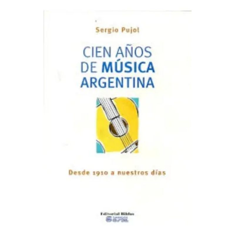 CIEN AÑOS DE MUSICA ARGENTINA DESDE 1910 A NUESTROS DIAS