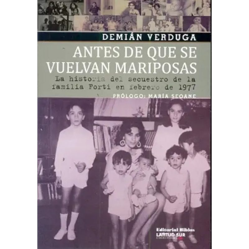 ANTES DE QUE SE VUELVAN MARIPOSAS LA HISTORIA DEL SECUESTRO DE LA FAMILIA FORTI EN FEBRERO DE 1977