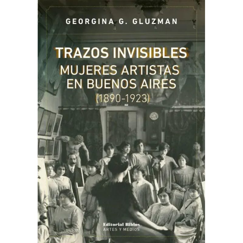 TRAZOS INVISIBLES MUJERES ARTISTAS EN BUENOS AIRES (1890-1923)