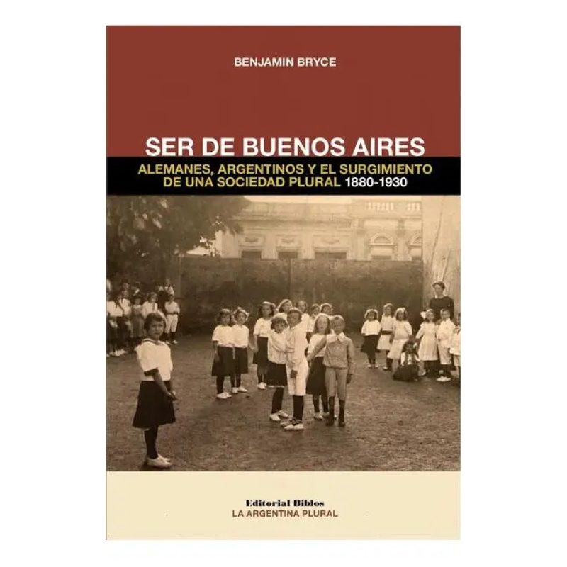 SER DE BUENOS AIRES ALEMANES ARGENTINOS Y EL SURGIMIENTO DE UNA SOCIEDAD PLURAL 1880-1930