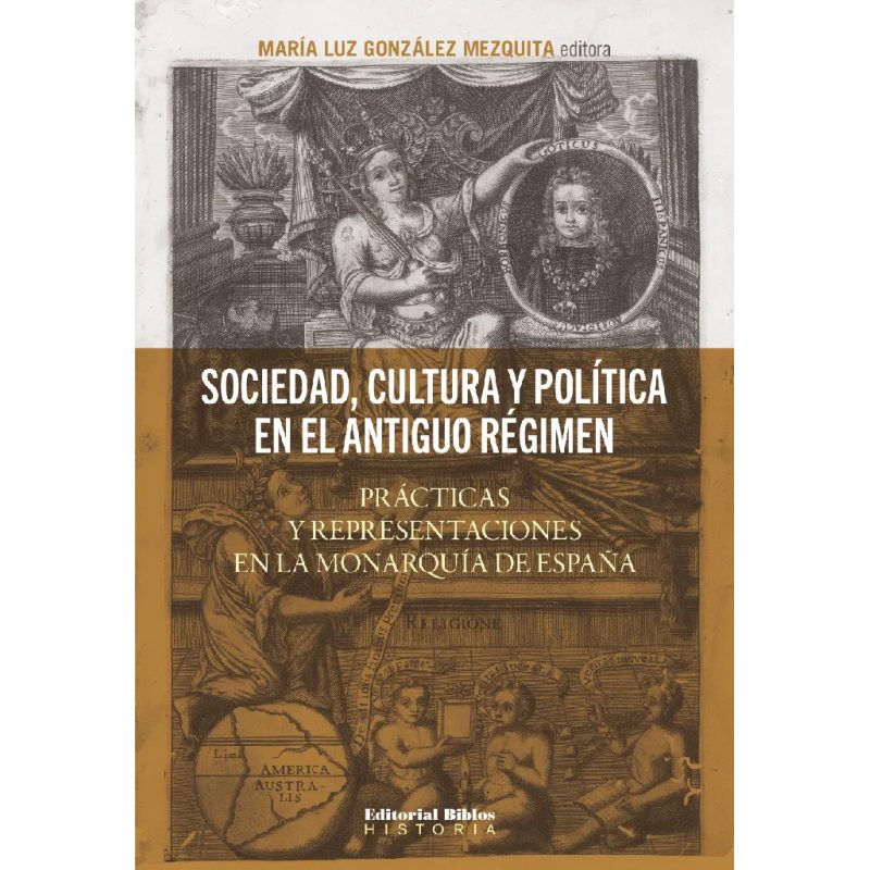 SOCIEDAD CULTURA Y POLITICA EN EL ANTIGUO REGIMEN PRACTICAS Y REPRESENTACIONES EN LA MONARQUIA DE ESPAÑA