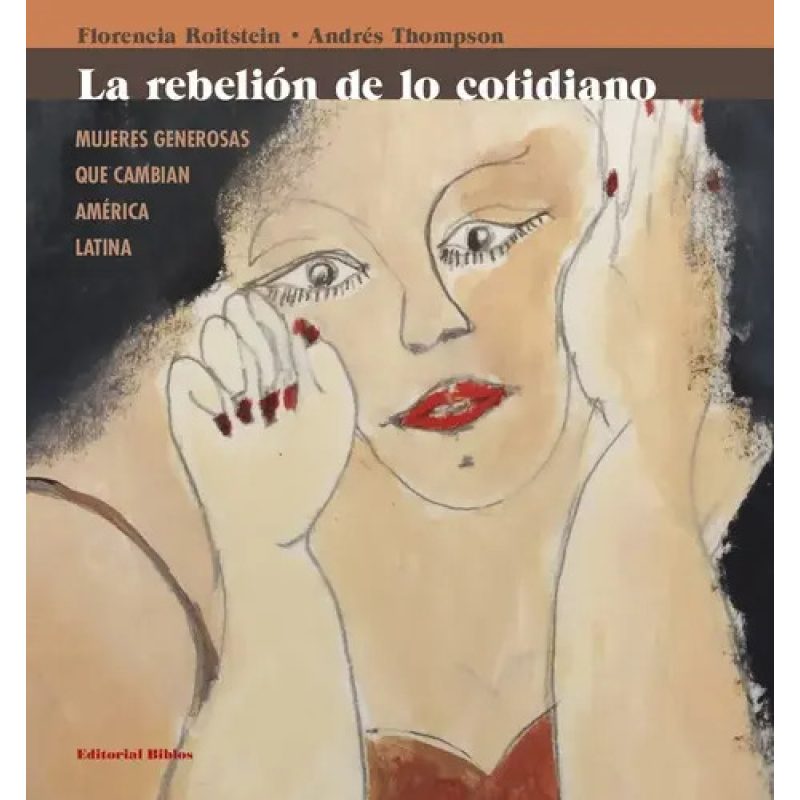LA REBELION DE LO COTIDIANO MUJERES GENEROSAS QUE CAMBIAN AMERICA LATINA