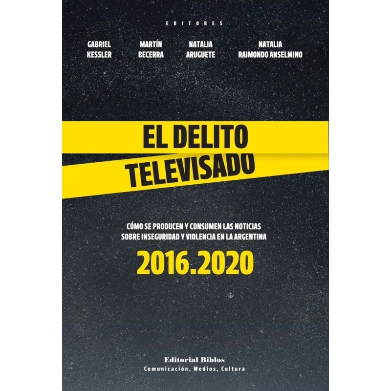 EL DELITO TELEVISADO COMO SE PRODUCEN Y CONSUMEN LAS NOTICIAS SOBRE INSEGURIDAD Y VIOLENCIA EN LA ARGENTINA 2016-2020