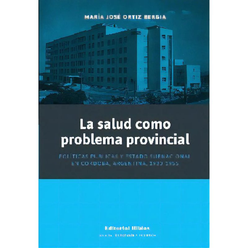 LA SALUD COMO PROBLEMA PROVINCIAL POLITICAS PUBLICAS Y ESTADO SUBNACIONAL EN CORDOBA ARGENTINA 1930-1955